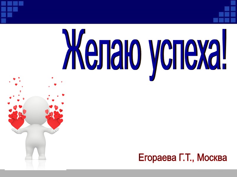 Желаю успеха! Егораева Г.Т., Москва